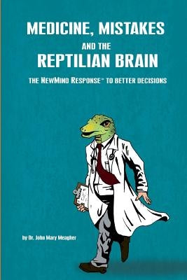 Medicine, Mistakes and the Reptilian Brain: The NewMind Response(TM) to better decisions by Meagher, John Mary