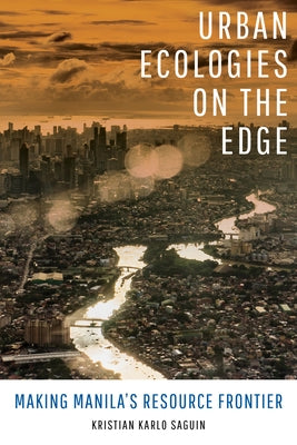 Urban Ecologies on the Edge: Making Manila's Resource Frontier Paperback University of California Press