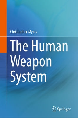 The Human Weapon System by Myers, Christopher