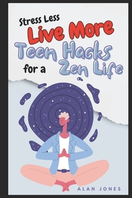 Stress Less, Live More: Teen Hacks for a Zen Life Paperback Independently Published