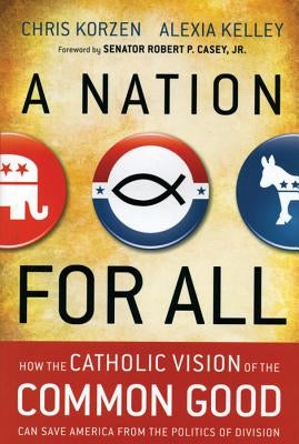 A Nation for All: How the Catholic Vision of the Common Good Can Save America from the Politics of Division by Korzen, Chris