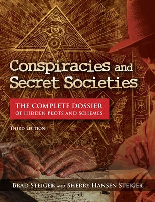 Conspiracies and Secret Societies: The Complete Dossier of Hidden Plots and Schemes by Steiger, Brad