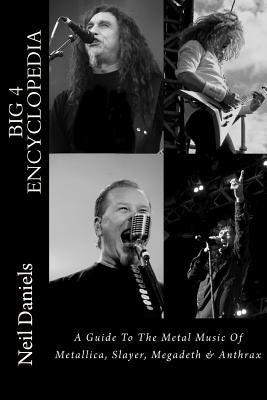 Big 4 Encyclopedia: A Guide To The Metal Music Of Metallica, Slayer, Megadeth & Anthrax by Daniels, Neil