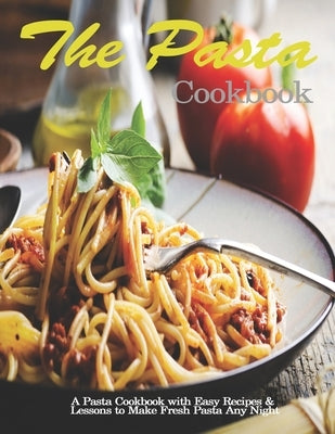 Pasta Cookbook: A Pasta Cookbook with Easy Recipes & Lessons to Make Fresh Pasta Any Night Paperback Independently Published