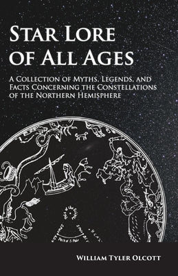 Star Lore of All Ages; A Collection of Myths, Legends, and Facts Concerning the Constellations of the Northern Hemisphere by Olcott, William Tyler