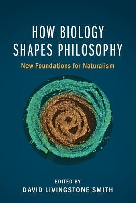 How Biology Shapes Philosophy: New Foundations for Naturalism by Smith, David Livingstone