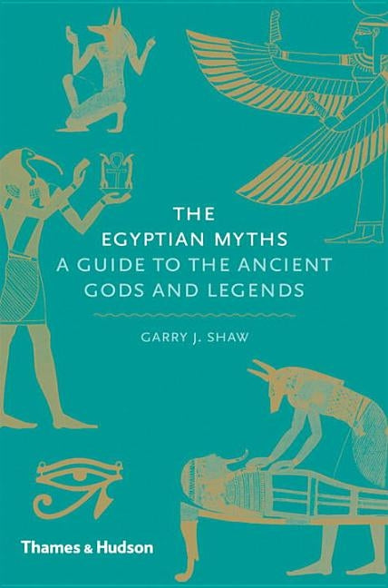 Egyptian Myths: A Guide to the Ancient Gods and Legends by Shaw, Garry J.