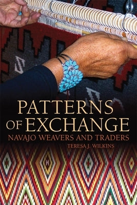 Patterns of Exchange: Navajo Weavers and Traders by Wilkins, Teresa J.