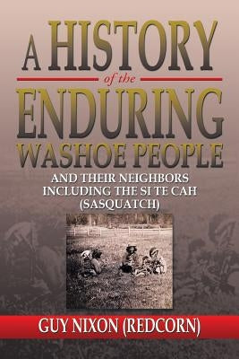 A History of the Enduring Washoe People: And Their Neighbors Including the Si Te Cah (Sasquatch) by Nixon, Guy (Redcorn)