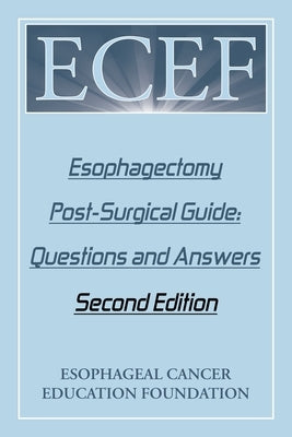 Esophagectomy Post-Surgical Guide: Questions and Answers: Second Edition by Esophageal Cancer Education Foundation