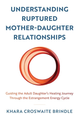 Understanding Ruptured Mother-Daughter Relationships: Guiding the Adult Daughter's Healing Journey through the Estrangement Energy Cycle Paperback Rowman & Littlefield Publishers