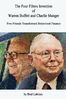 The Four Filters Invention of Warren Buffett and Charlie Munger by Labitan, Bud