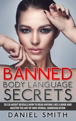 Banned Body Language Secrets: EX CIA Agent Reveals How To Read Anyone Like A Book And Master The Art Of Non-Verbal Communication Paperback Createspace Independent Publishing Platform