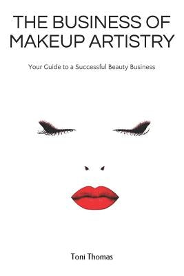 The Business of Makeup Artistry: Your Guide to a Successful Beauty Business by Thomas, Toni