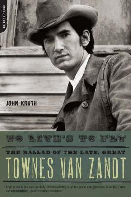 To Live's to Fly: The Ballad of the Late, Great Townes Van Zandt by Kruth, John