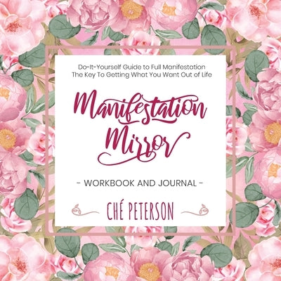 Manifestation Mirror Workbook + Journal: Do-It-Yourself Guide to Full Manifestation - the Key to Getting What You Want Out of Life by Peterson, Che'
