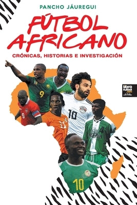 Fútbol Africano: Crónicas, Historias E Investigación by Jáuregui, Pancho