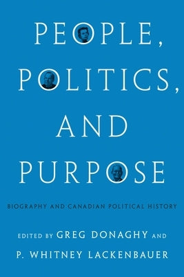 People, Politics, and Purpose: Biography and Canadian Political History by Donaghy, Greg