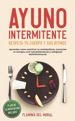 Ayuno Intermitente Respeta Tu Cuerpo Y Sus Ritmos: Aprende Cómo Reactivar Tu Metabolismo, Aumentar Tu Energía, Vivir Saludablemente Y Adelgazar Defini by del Moral, Flaminia