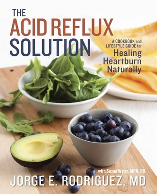 The Acid Reflux Solution: A Cookbook and Lifestyle Guide for Healing Heartburn Naturally by Rodriguez, Jorge E.