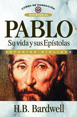 Pablo: Su Vida Y Sus Epístolas by Bardwell, H. B.