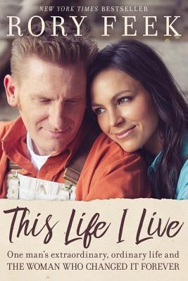 This Life I Live: One Man's Extraordinary, Ordinary Life and the Woman Who Changed It Forever by Feek, Rory