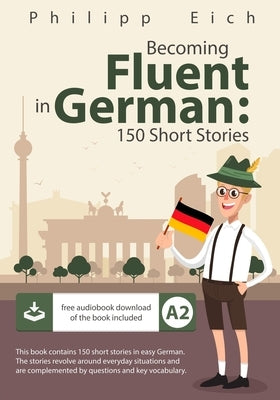 Becoming fluent in German: 150 Short Stories by Eich, Philipp