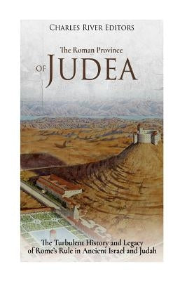 The Roman Province of Judea: The Turbulent History and Legacy of Rome's Rule in Ancient Israel and Judah Paperback Createspace Independent Publishing Platform