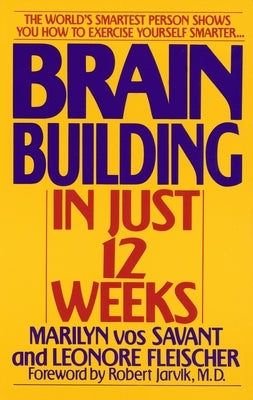 Brain Building in Just 12 Weeks: The World's Smartest Person Shows You How to Exercise Yourself Smarter . . . by Vos Savant, Marilyn