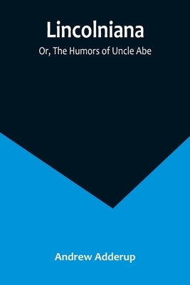 Lincolniana; Or, The Humors of Uncle Abe Paperback Alpha Edition