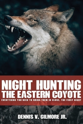 Night Hunting The Eastern Coyote: Everything You Need To Bring Them In Close, The First Night Paperback Independently Published