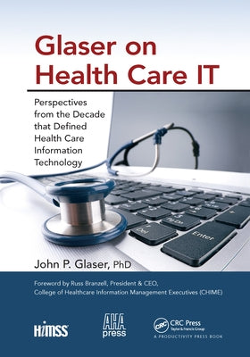 Glaser on Health Care It: Perspectives from the Decade That Defined Health Care Information Technology Paperback CRC Press