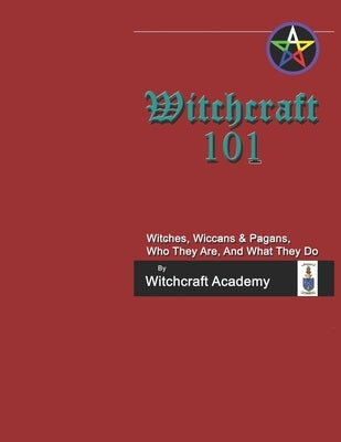 Witchcraft 101: Witches, Wiccans & Pagans, Who They Are, And What They Do by Academy, Witchcraft