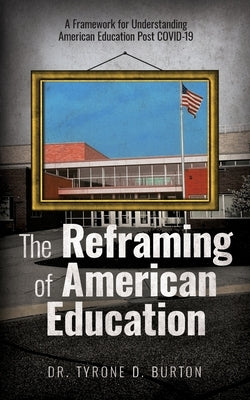 The Reframing of American Education: A Framework for Understanding American Education Post COVID-19 Paperback Passion Driven Leadership LLC.