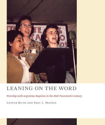 Leaning on the Word: Worship with Argentine Baptists in the Mid-Twentieth Century Paperback William B. Eerdmans Publishing Company