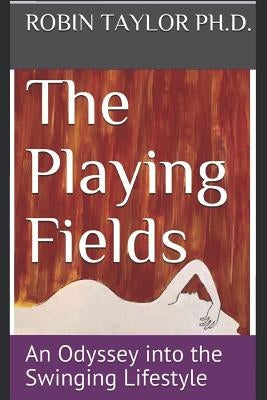 The Playing Fields: An Odyssey Into the Swinging Lifestyle by Taylor Ph. D., Robin