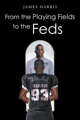 From the Playing Fields to the Feds by Harris, James