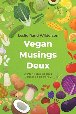 Vegan Musings Deux: A Plant-Based Diet Sourcebook Part Two by Wilderson, Leslie Rand