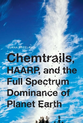 Chemtrails, HAARP, and the Full Spectrum Dominance of Planet Earth by Freeland, Elana