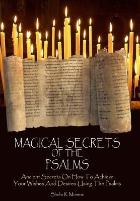 Magical Secrets of the Psalms: Ancient Secrets On How To Achieve Your Wishes And Desires Using The Psalms by Monroe, Shelia R.