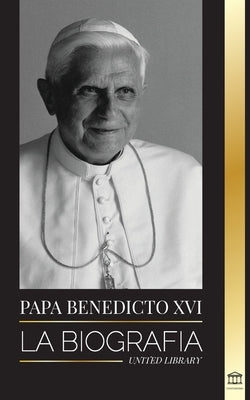 Papa Benedicto XVI: La biografía - La obra de su vida: Iglesia, Cuaresma, Escritos y Pensamiento by Library, United