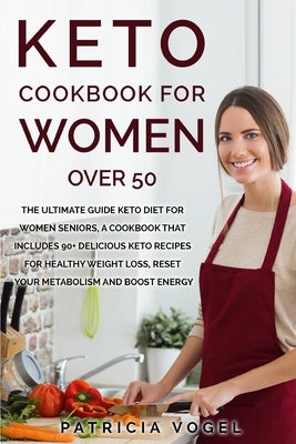 Keto Cookbook For Women Over 50: The ultimate guide keto diet for women seniors, A cookbook that includes 90+ delicious keto recipes for healthy weigh by Vogel, Patricia