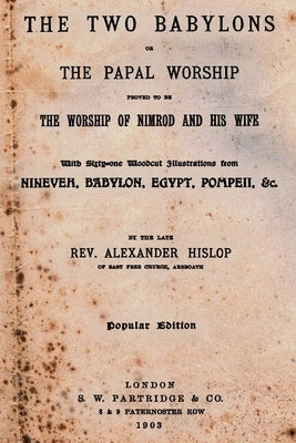 The Two Babylons: Or The Papal Worship Proved To Be The Worship Of Nimrod And His Wife Paperback Createspace Independent Publishing Platform