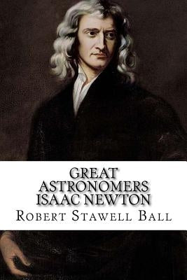 Great Astronomers Isaac Newton Robert Stawell Ball by Benitez, Paula