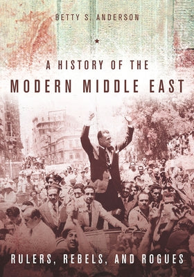 A History of the Modern Middle East: Rulers, Rebels, and Rogues Paperback Stanford University Press