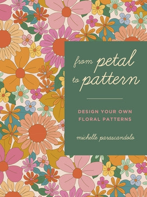 From Petal to Pattern: Design Your Own Floral Patterns. Draw on Nature. by Parascandolo, Michelle