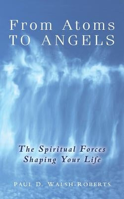 From Atoms To Angels by Walsh-Roberts, Paul D.