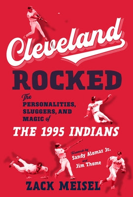 Cleveland Rocked: The Personalities, Sluggers, and Magic of the 1995 Indians by Meisel, Zack