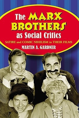The Marx Brothers as Social Critics: Satire and Comic Nihilism in Their Films Paperback McFarland and Company, Inc.