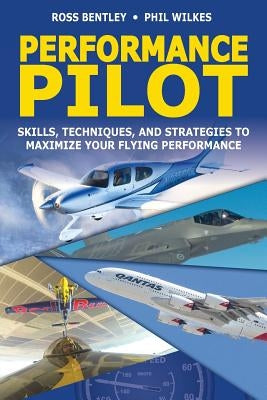 Performance Pilot: Skills, Techniques, and Strategies to Maximize Your Flying Performance by Wilkes, Phil